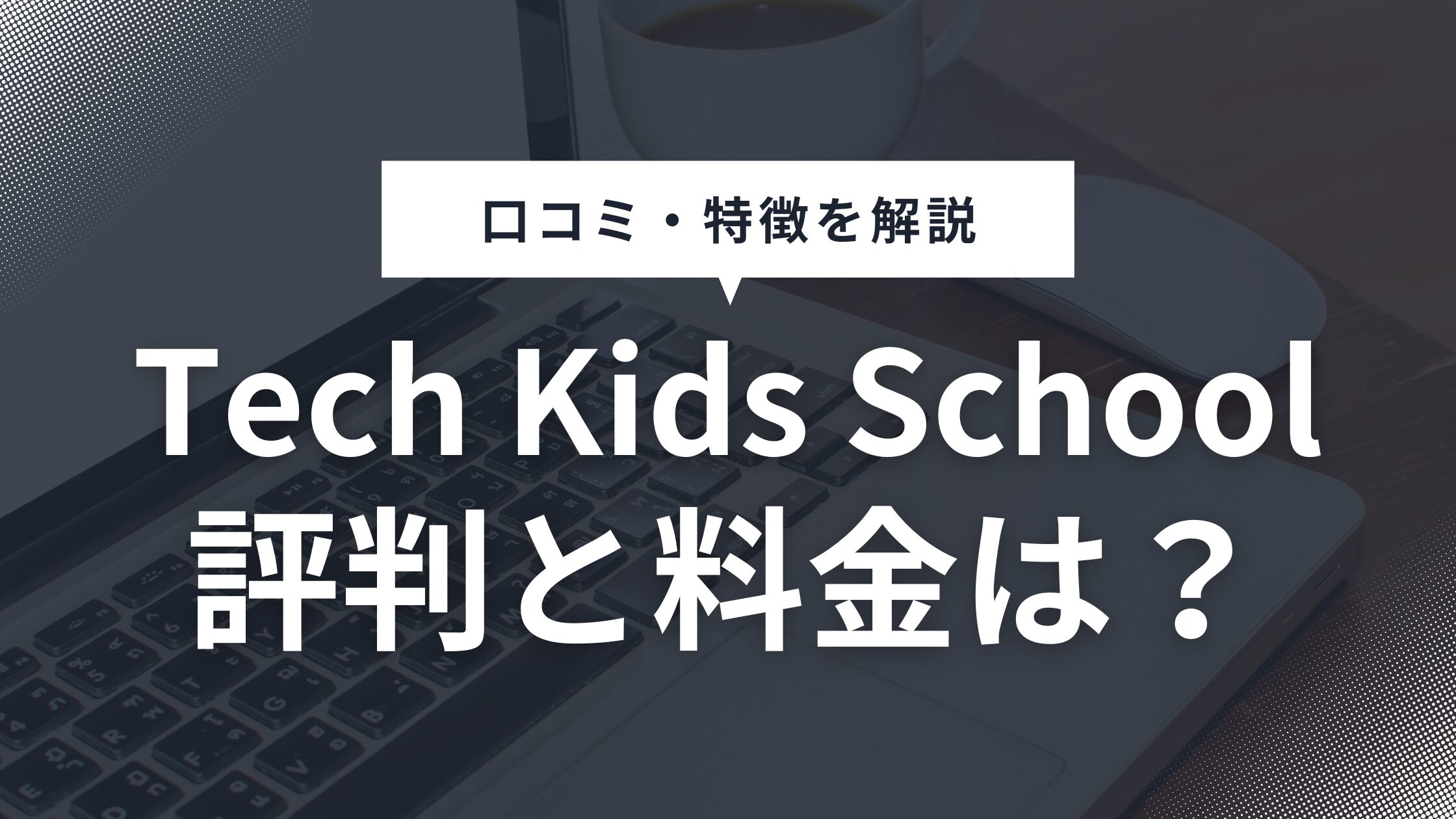 Tech Kids School(テックキッズスクール)の料金や口コミ評判を徹底解説